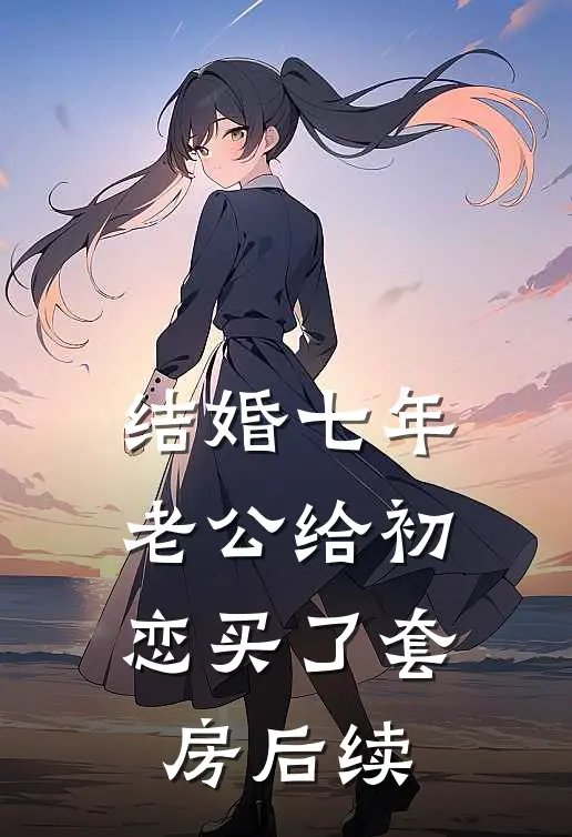 结婚七年，老公给初恋买了套房后续