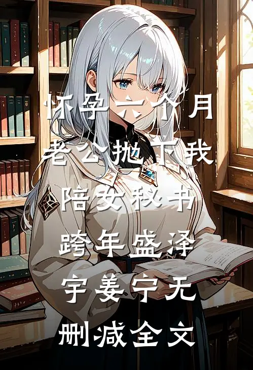 怀孕六个月，老公抛下我陪女秘书跨年盛泽宇姜宁无删减全文