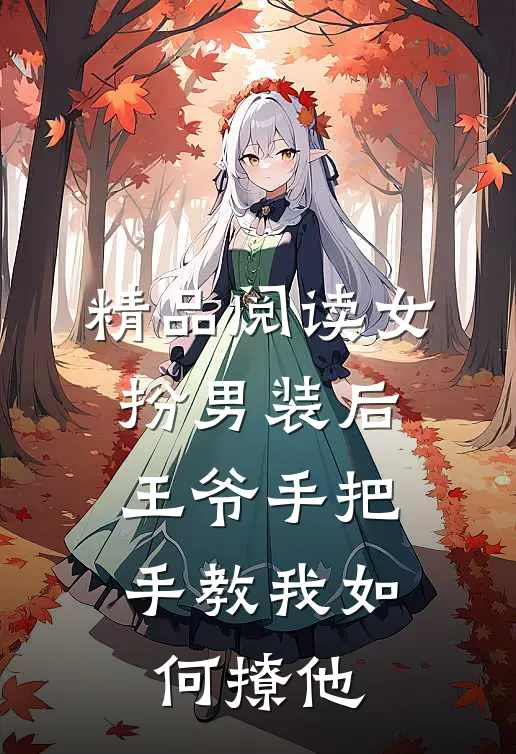 精品阅读女扮男装后，王爷手把手教我如何撩他