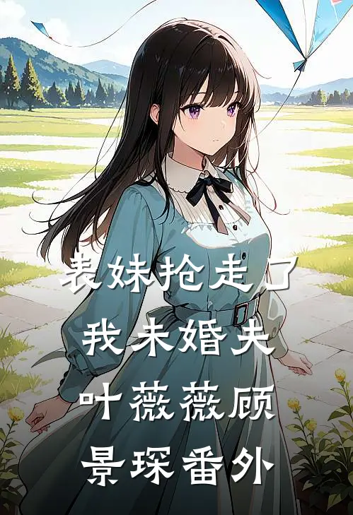 表妹抢走了我未婚夫叶薇薇顾景琛 番外