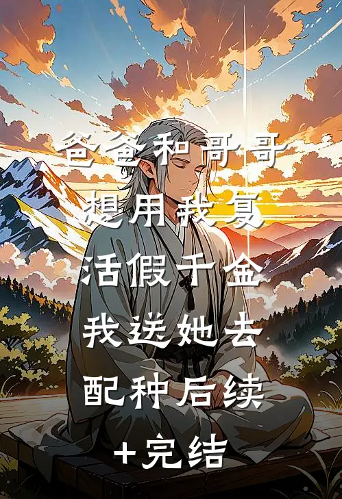 爸爸和哥哥想用我复活假千金，我送她去配种后续+完结