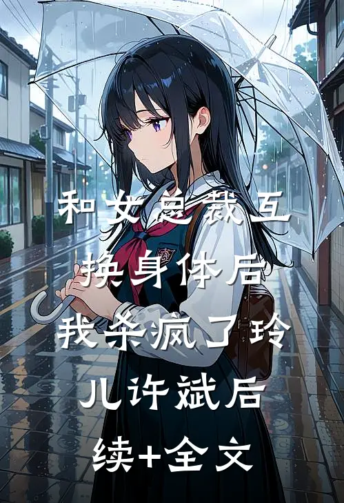和女总裁互换身体后，我杀疯了玲儿许斌后续+全文