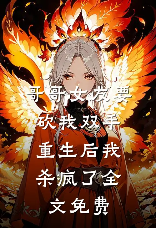 哥哥女友要砍我双手,重生后我杀疯了全文免费阅读