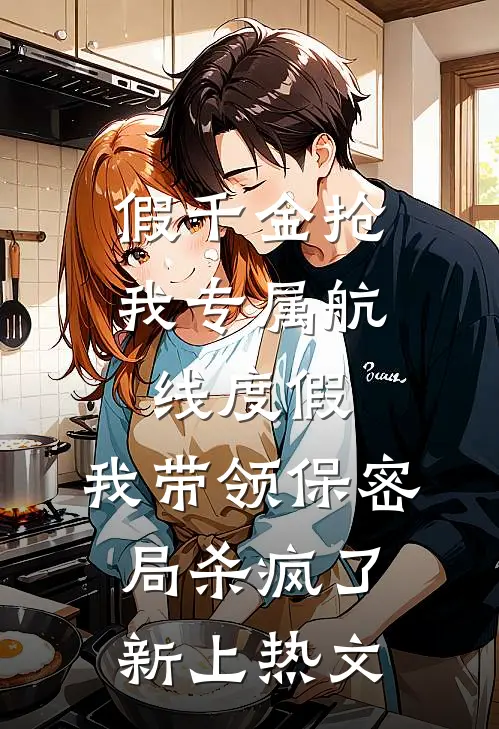 假千金抢我专属航线度假，我带领保密局杀疯了新上热文