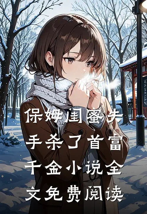 保姆闺蜜失手杀了首富千金小说全文免费阅读