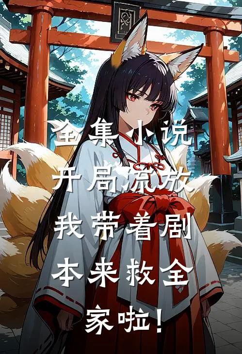全集小说开局流放:我带着剧本来救全家啦!