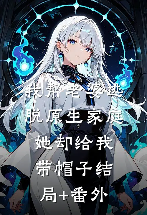 我帮老婆逃脱原生家庭，她却给我带帽子结局+番外