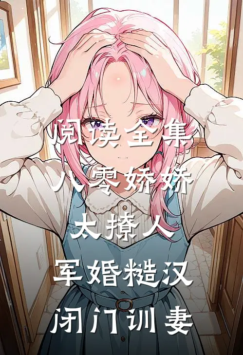 阅读全集八零娇娇太撩人，军婚糙汉闭门训妻