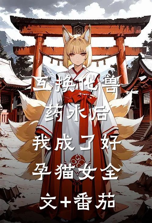 互换化兽药水后，我成了好孕猫女全文+番茄