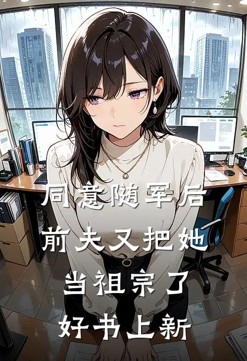 同意随军后前夫又把她当祖宗了好书上新