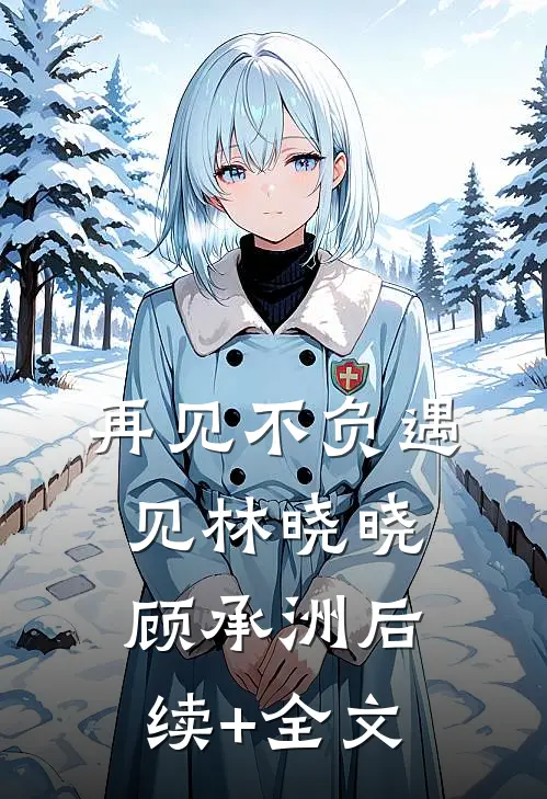 再见不负遇见林晓晓顾承洲后续+全文