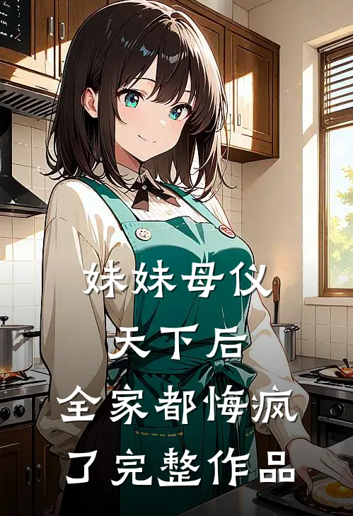 妹妹母仪天下后，全家都悔疯了完整作品