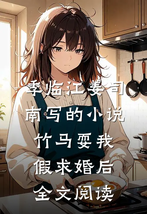 季临江姜司南写的小说竹马耍我假求婚后全文阅读