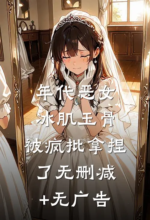 年代恶女冰肌玉骨，被疯批拿捏了无删减+无广告