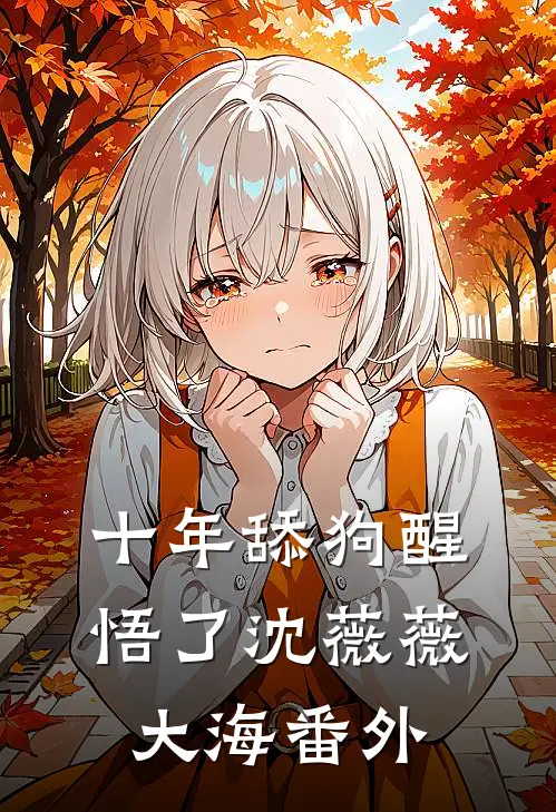 十年舔狗醒悟了沈薇薇大海 番外