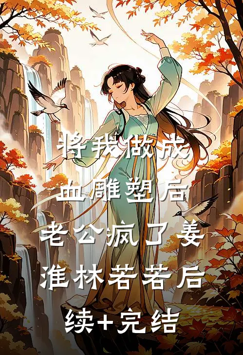 将我做成血雕塑后，老公疯了姜淮林若若后续+完结