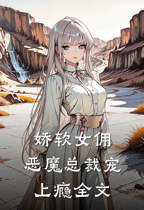娇软女佣：恶魔总裁宠上瘾全文