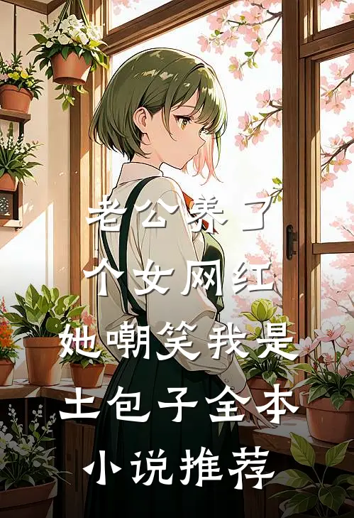 老公养了个女网红，她嘲笑我是土包子全本小说推荐