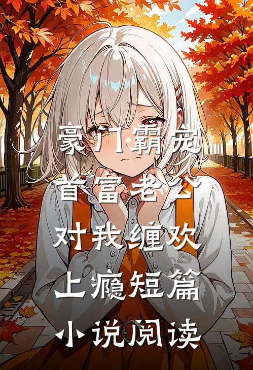 豪门霸宠：首富老公对我缠欢上瘾短篇小说阅读
