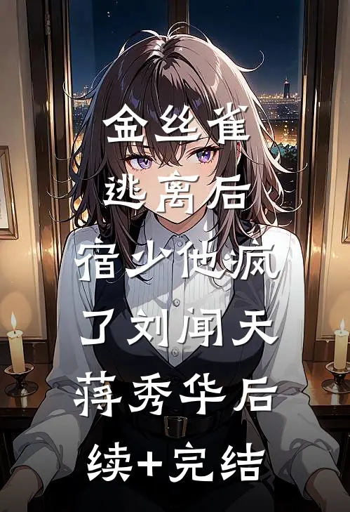 金丝雀逃离后，宿少他疯了刘闻天蒋秀华后续+完结