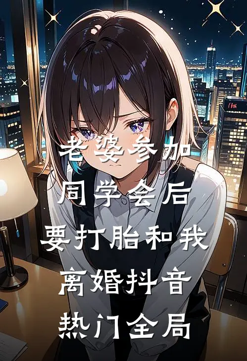 老婆参加同学会后，要打胎和我离婚抖音热门全局