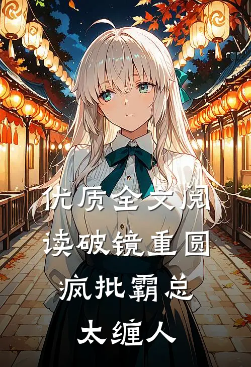 优质全文阅读破镜重圆：疯批霸总太缠人