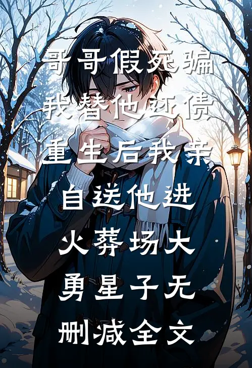 哥哥假死骗我替他还债，重生后我亲自送他进火葬场大勇星子无删减全文