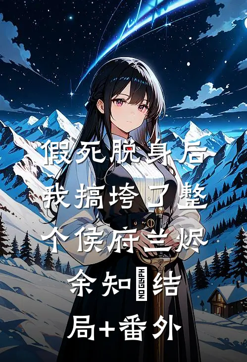 假死脱身后，我搞垮了整个侯府兰烬余知玥结局+番外