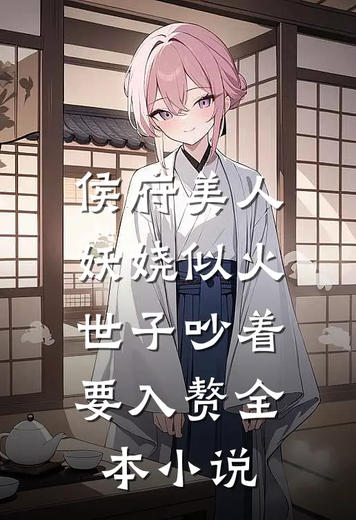 侯府美人妖娆似火，世子吵着要入赘全本小说