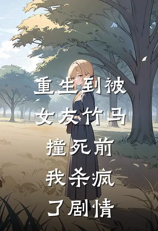 重生到被女友竹马撞死前，我杀疯了剧情