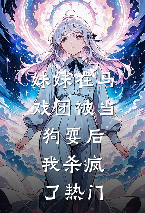 妹妹在马戏团被当狗耍后，我杀疯了热门