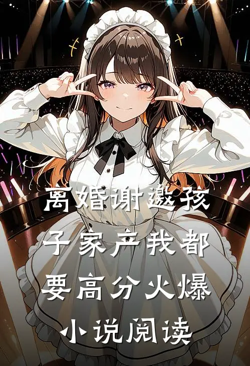 离婚谢邀孩子家产我都要高分火爆小说阅读