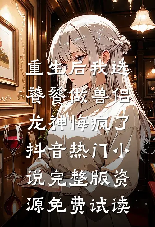 重生后我选饕餮做兽侣，龙神悔疯了抖音热门小说完整版资源免费试读