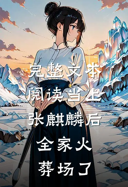 完整文本阅读当上张麒麟后，全家火葬场了