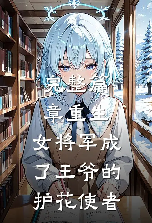 完整篇章重生女将军成了王爷的护花使者免费阅读