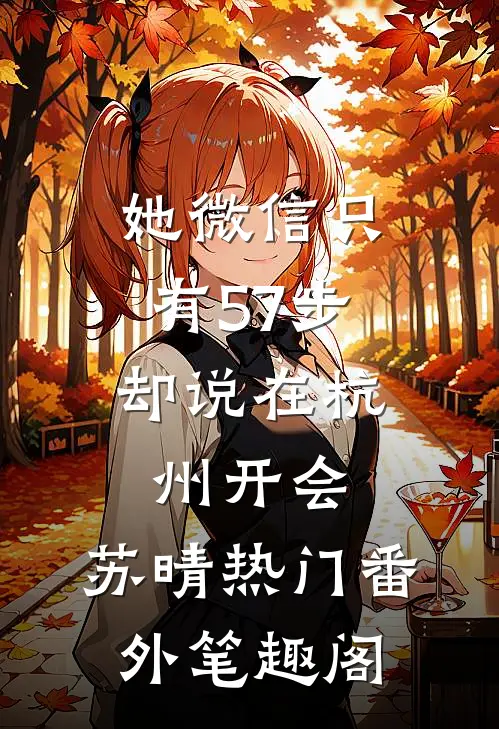 她微信只有57步,却说在杭州开会：苏晴热门番外笔趣阁