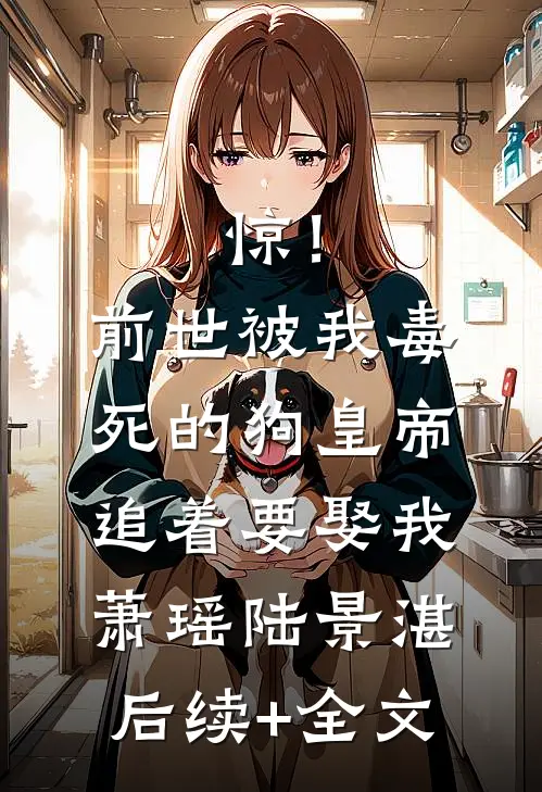 惊！前世被我毒死的狗皇帝追着要娶我萧瑶陆景湛后续+全文