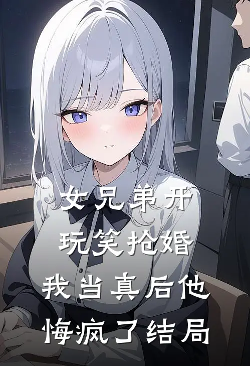 女兄弟开玩笑抢婚，我当真后他悔疯了结局