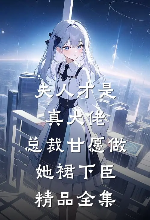 夫人才是真大佬，总裁甘愿做她裙下臣精品全集