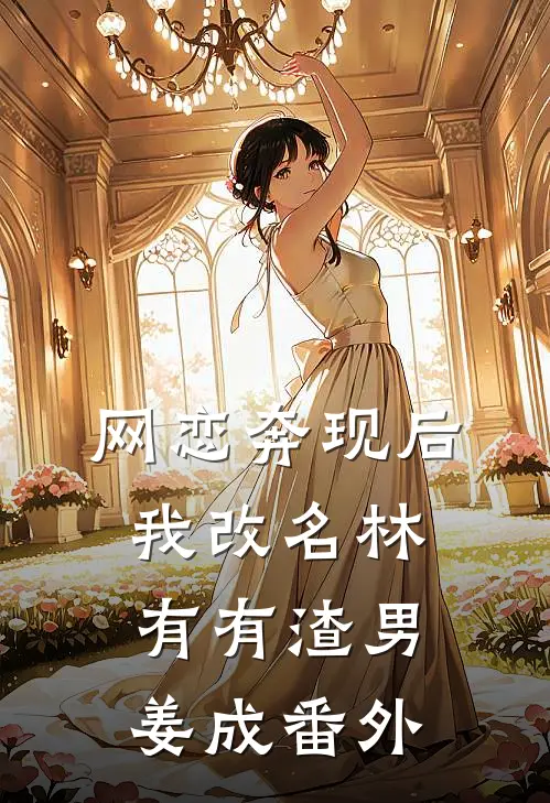 网恋奔现后我改名林有有渣男姜成 番外
