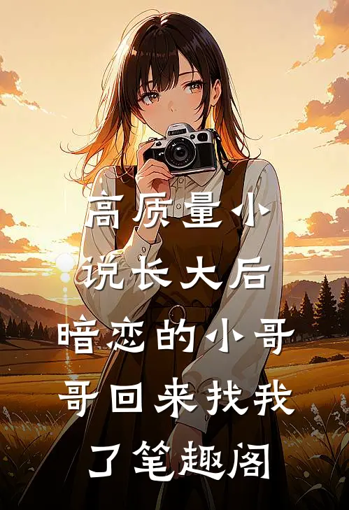 高质量小说长大后,暗恋的小哥哥回来找我了 笔趣阁