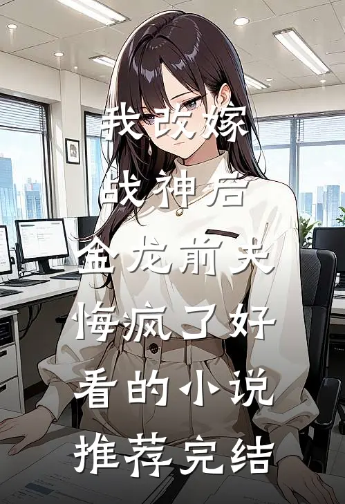 我改嫁战神后，金龙前夫悔疯了好看的小说推荐完结