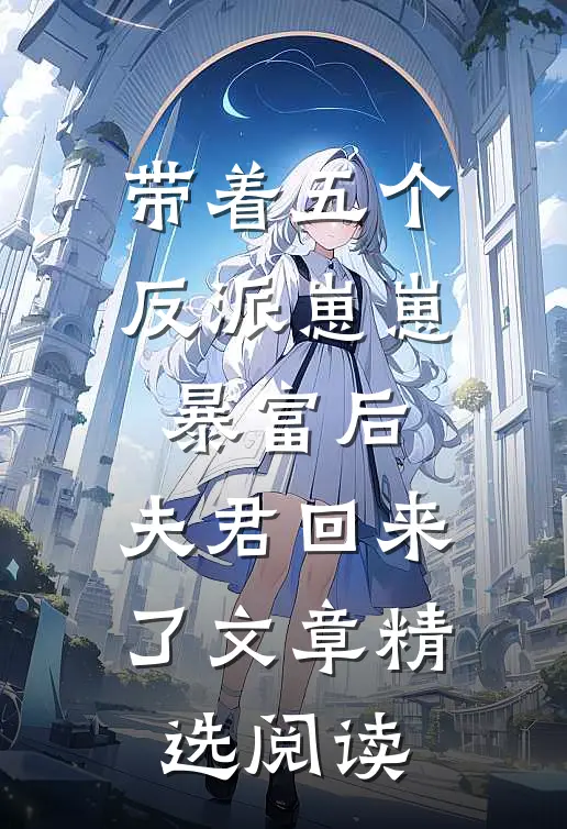 带着五个反派崽崽暴富后，夫君回来了文章精选阅读
