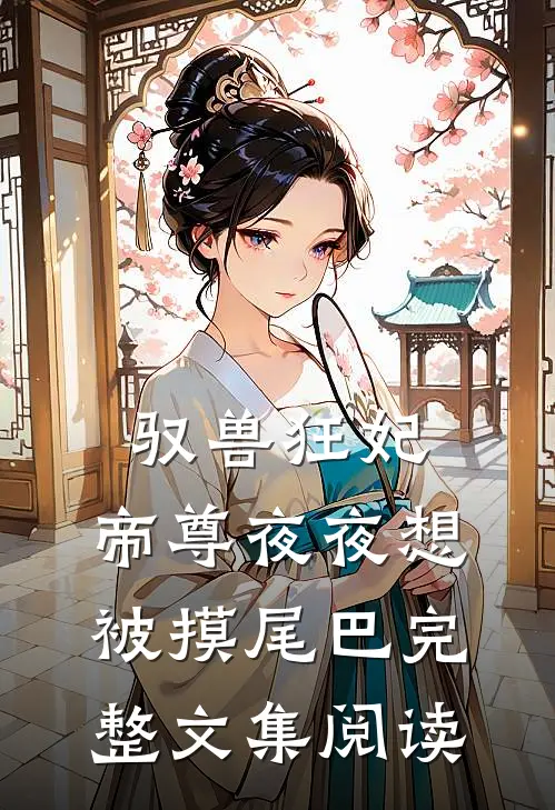 驭兽狂妃：帝尊夜夜想被摸尾巴完整文集阅读