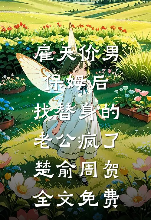 雇天价男保姆后，找替身的老公疯了楚俞周贺全文免费