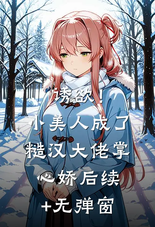 诱欲！小美人成了糙汉大佬掌心娇后续+无弹窗
