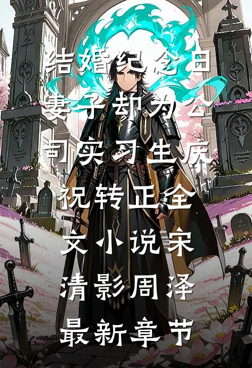 结婚纪念日，妻子却为公司实习生庆祝转正全文小说宋清影周泽最新章节