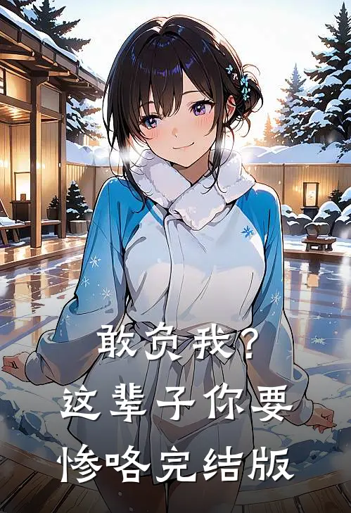 敢负我？这辈子你要惨咯完结版