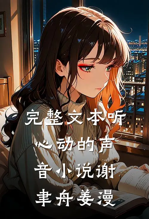 完整文本听心动的声音小说谢聿舟姜漫