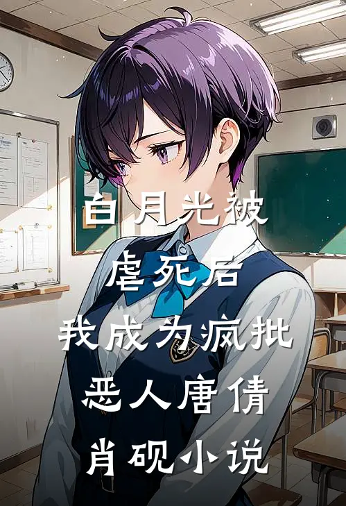白月光被虐死后，我成为疯批恶人唐倩肖砚小说
